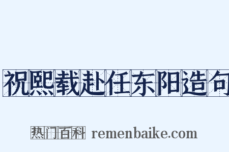 祝熙载赴任东阳造句是什么意思的图片